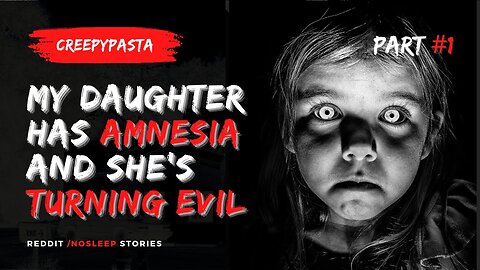 My Daughter Has Amnesia, I Think She's Turned Evil | Creepypasta PART #1