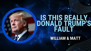 Is This Really Donald Trump's Fault | William & Matt