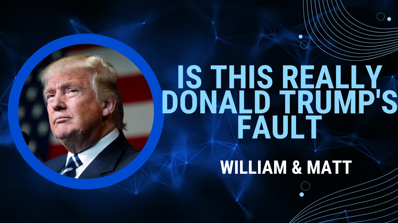 Is This Really Donald Trump's Fault | William & Matt