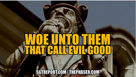 SGT REPORT - WOE UNTO THEM THAT CALL EVIL GOOD -- Chris Prep