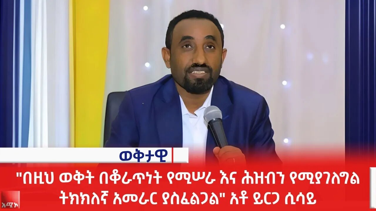 "በዚህ ወቅት በቆራጥነት የሚሠራ እና ሕዝብን የሚያገለግል ትክክለኛ አመራር ያስፈልጋል" አቶ ይርጋ ሲሳይ