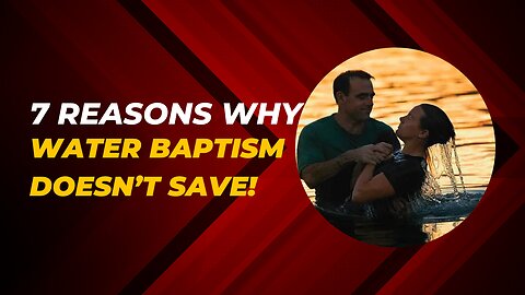 7 Reasons why water baptism doesn't save!