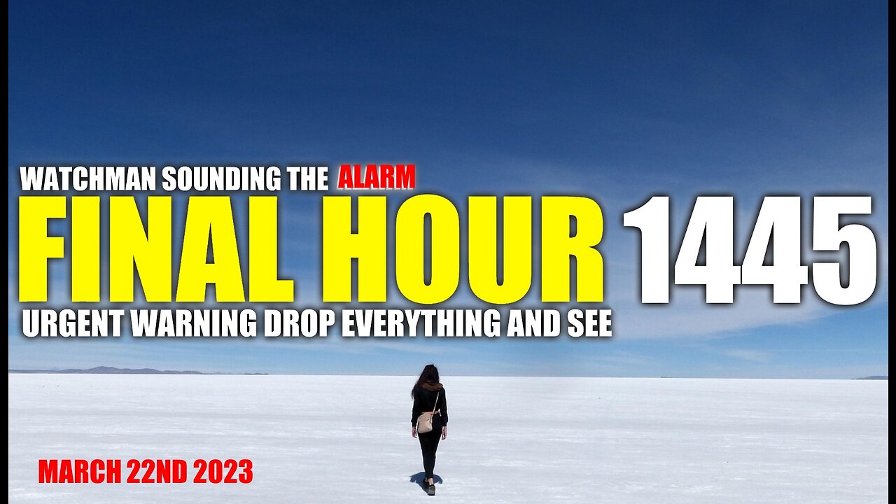 FINAL HOUR 1445 - URGENT WARNING DROP EVERYTHING AND SEE - WATCHMAN SOUNDING THE ALARM