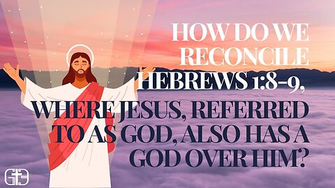 How do we reconcile Hebrews 1:8-9, where Jesus, referred to as God, also has a God over Him?