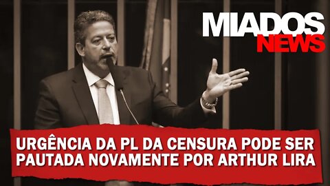 Miados News - Urgência da PL da Censura pode ser pautada novamente por Arthur Lira