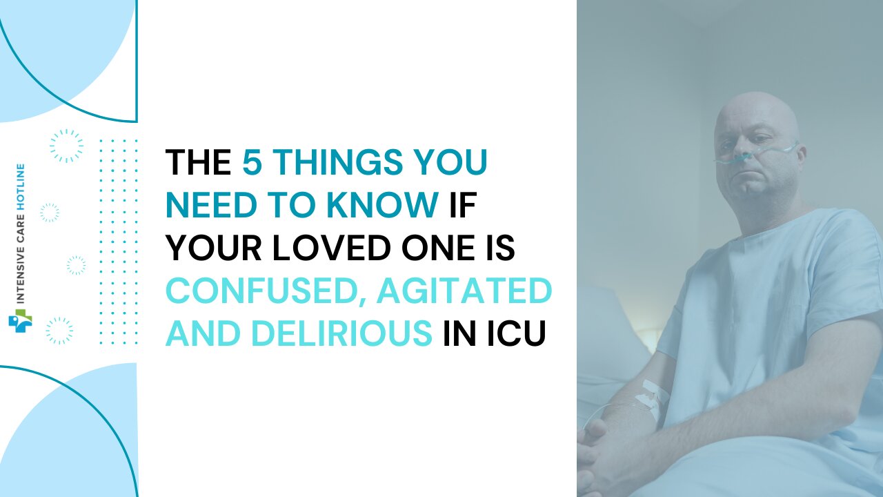 The 5 Things You Need to Know If Your Loved One is Confused, Agitated and Delirious in ICU