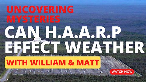 UNCOVERING MYSTERIES CAN H.A.A.R.P EFFECT WEATHER? | with William & Matt