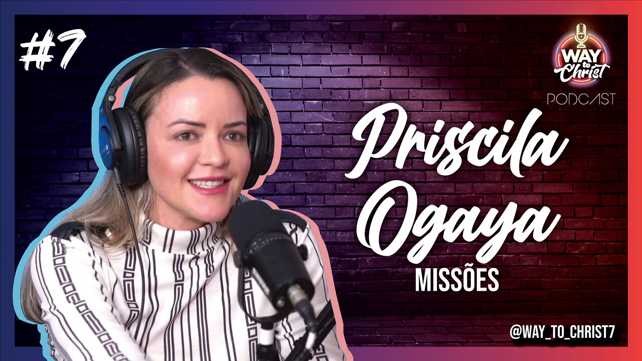 Priscila Ogaya - Missionária | Way To Christ Podcast #2