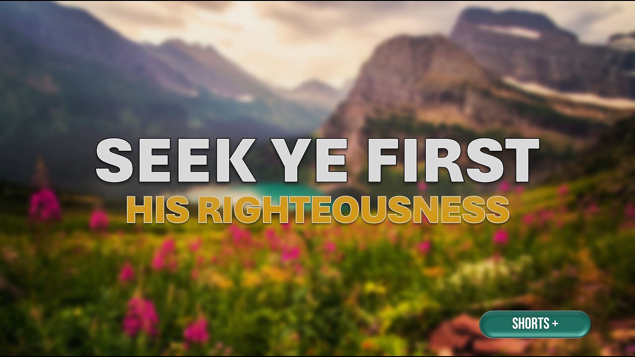 SEEK YE FIRST HIS RIGHTEOUSNESS