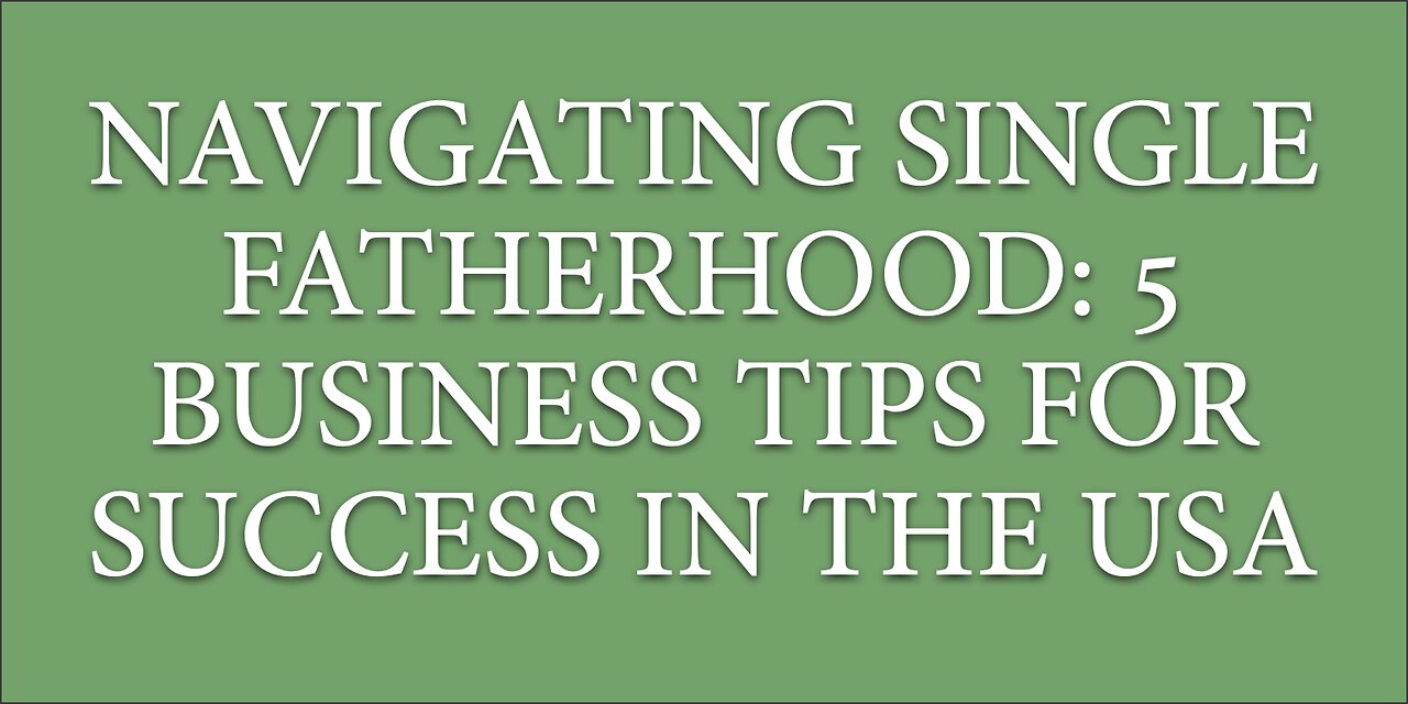 Navigating Single Fatherhood: 5 Business Tips for Success in the USA