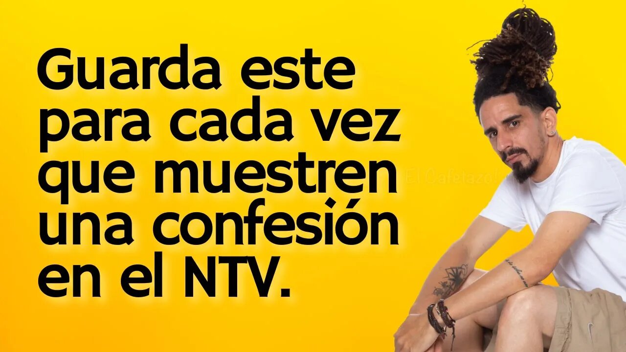 Guarda este para cada vez que muestren una confesión en el NTV.