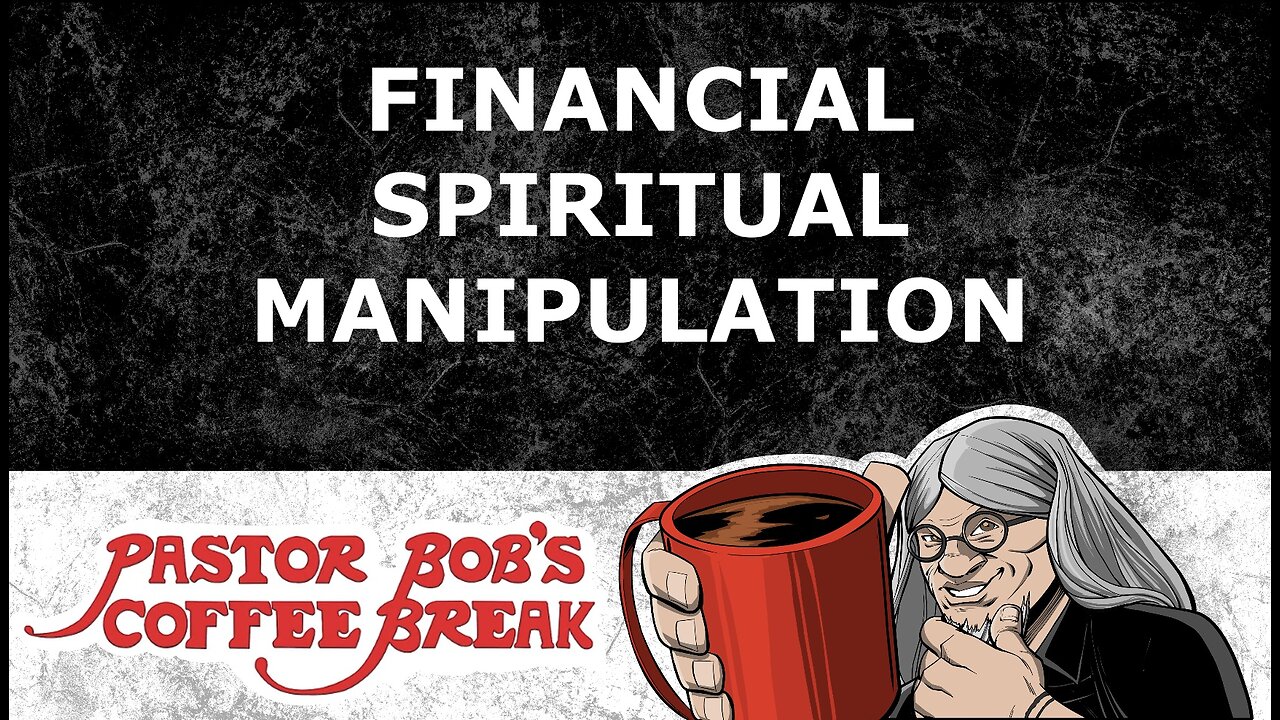 FINANCIAL SPIRITUAL MANIPULATION / Pastor Bob’s Coffee Break