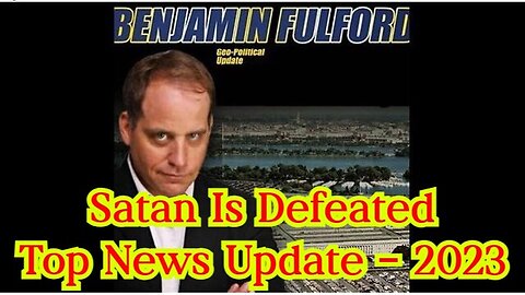 Benjamin Fulford: Satan is Defeated - Top News Update 2Q23