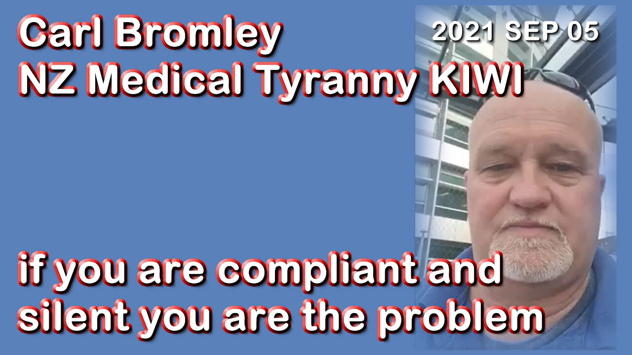 2021 SEP 05 Carl Bromley NZ Medical Tyranny KIWI if you are compliant and silent you are the problem