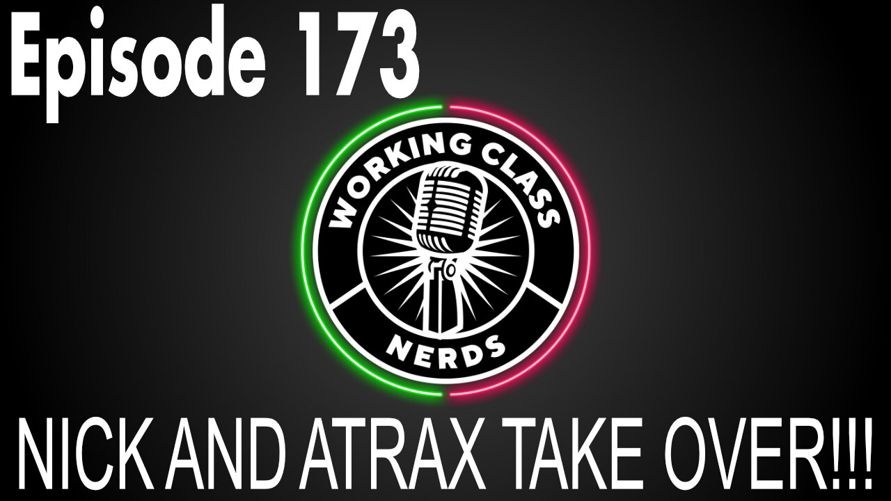 NICK AND ATRAX TAKE OVER!!! - Working Class Nerds Podcast Episode 173