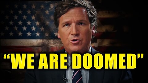 DOOM! Tucker Carlson My FINAL Message to you.