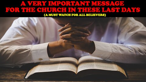 A VERY IMPORTANT MESSAGE FOR THE CHURCH IN THESE LAST DAYS! (A MUST WATCH FOR ALL BELIEVERS)