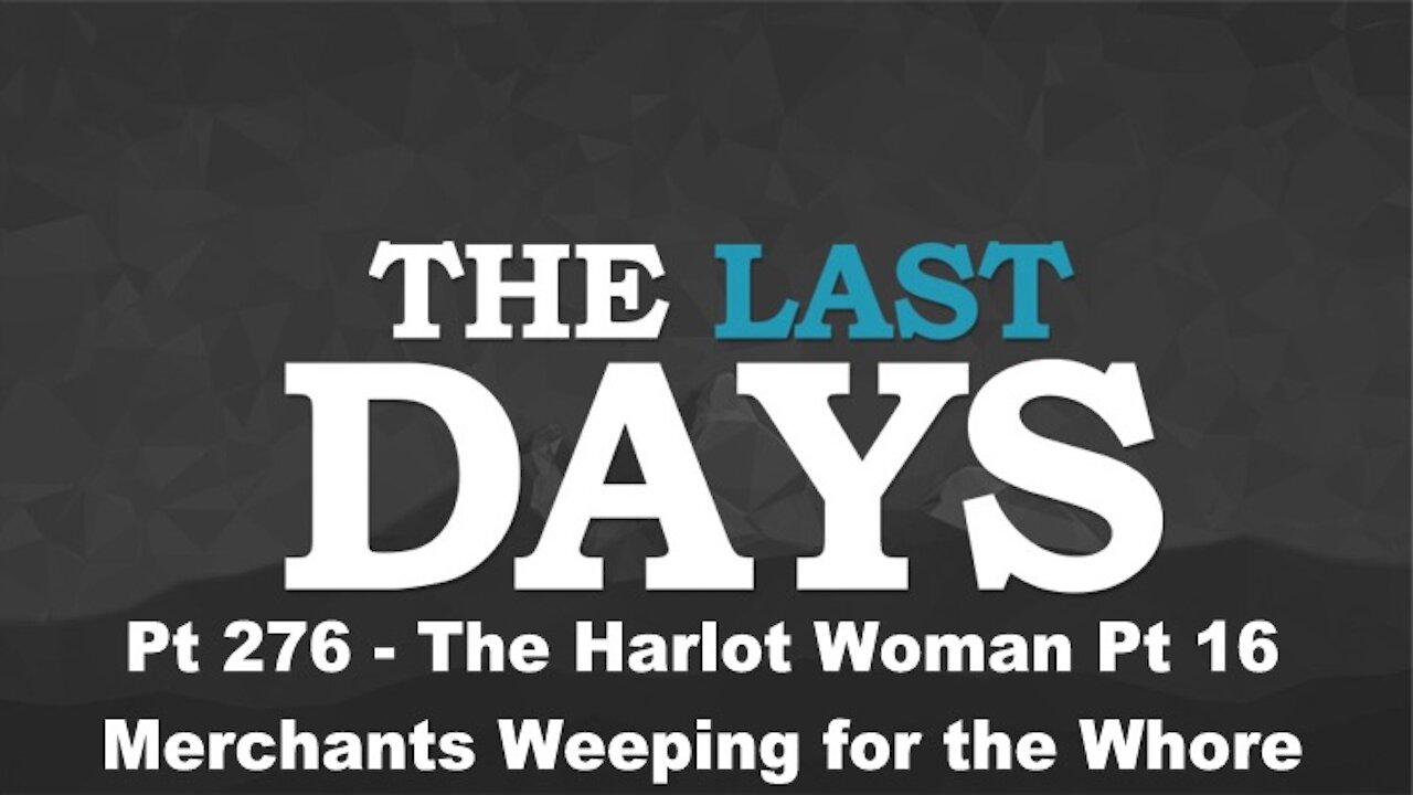 The Harlot Woman Pt 16 - Merchants Weeping for the Whore - The Last Days Pt 276