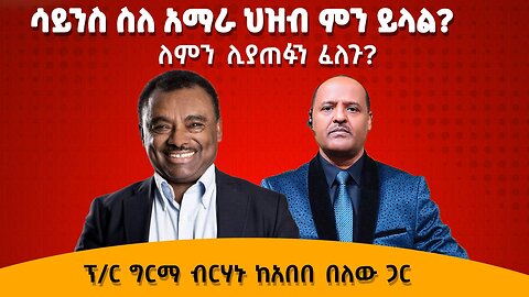 ሳይንስ ስለ አማራ ህዝብ ምን ይላል? ለምን ሊያጠፉን ፈለጉ ? - ፕ/ር ግርማ ብርሃኑ ከአበበ በለው ጋር