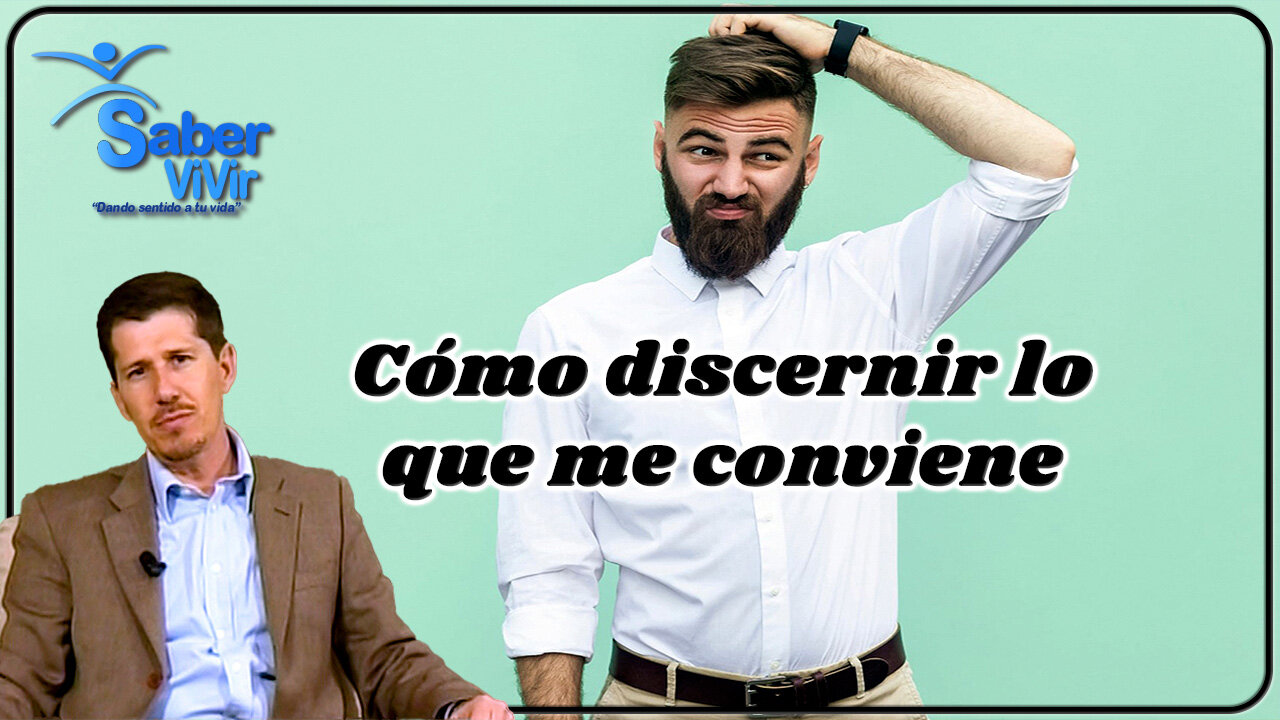 Cómo discernir lo que me conviene - Saber Vivir