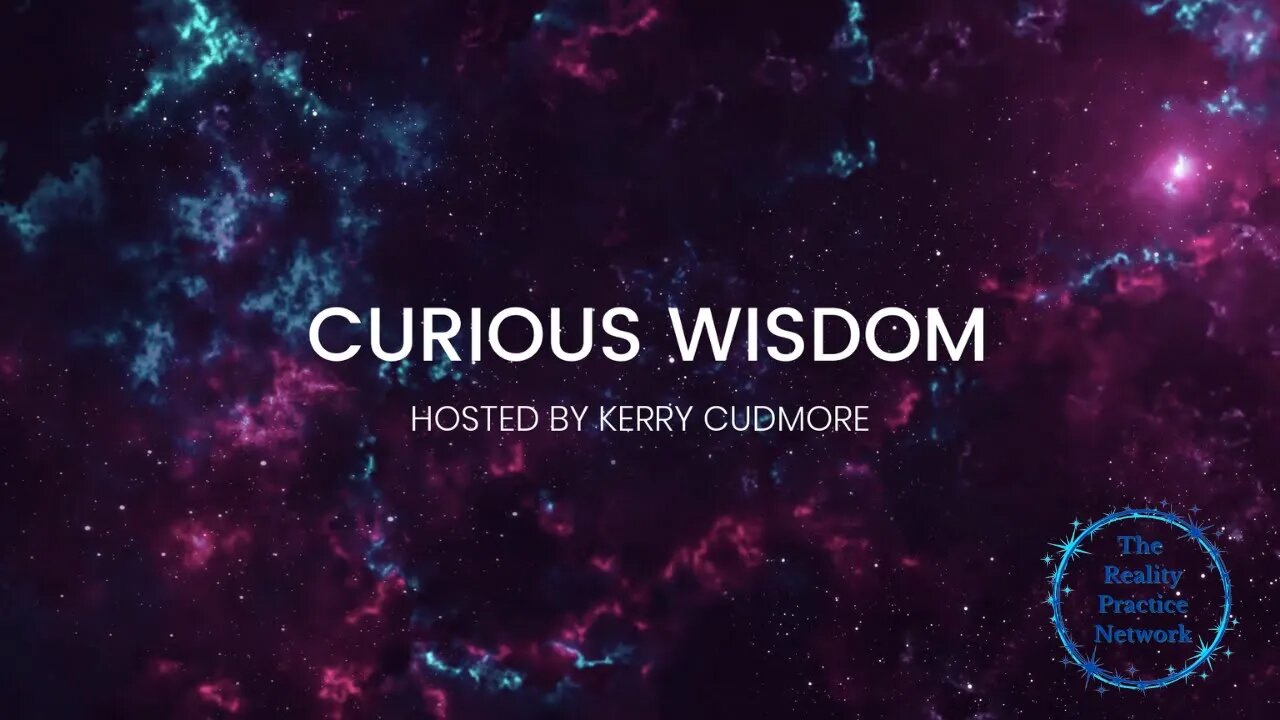 The Reality Practice Network Introduces "Curious Wisdom" A Hosted by Kerry Cudmore