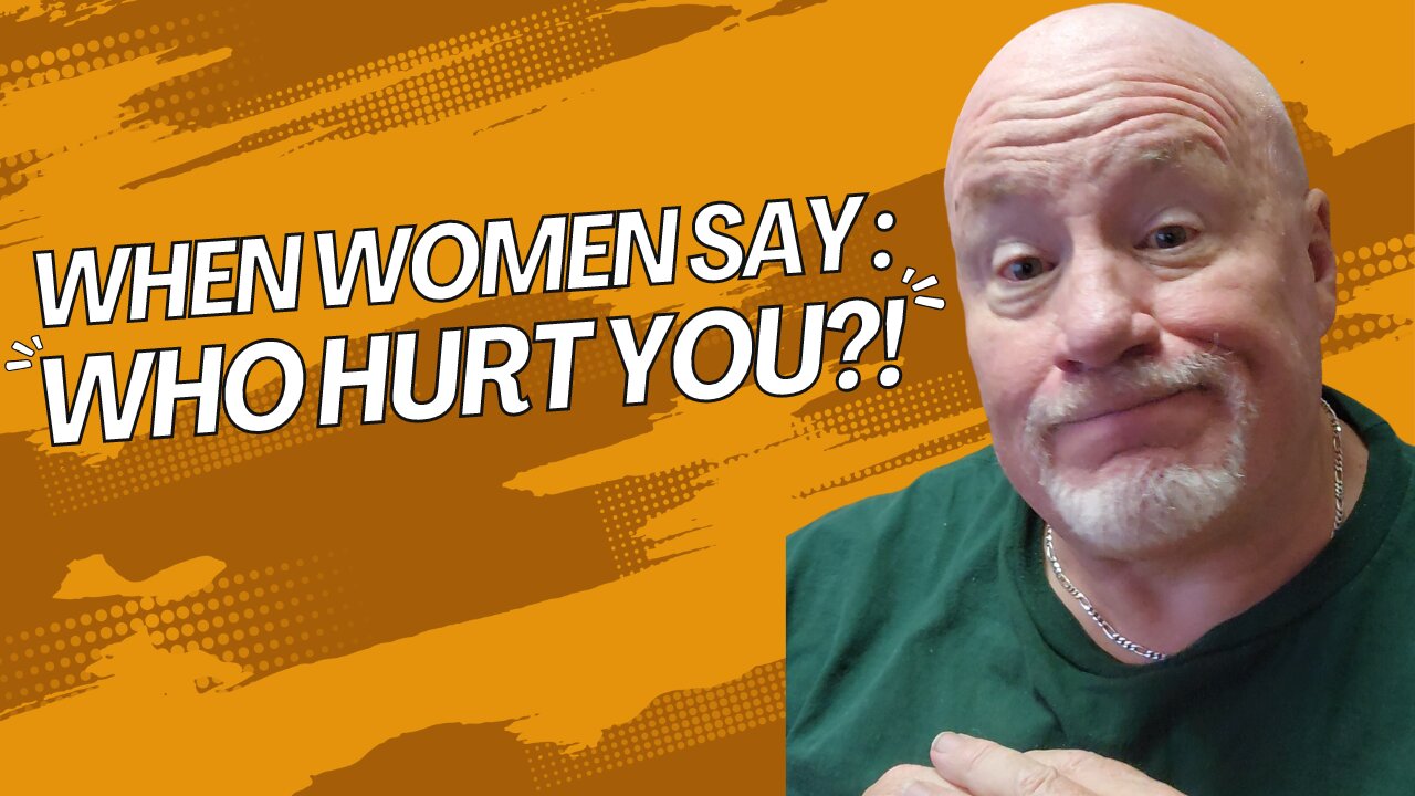 When Women Say To Men: "Who Hurt You?!"