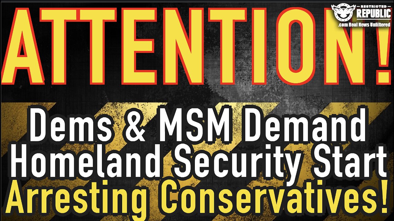 ATTENTION! Dems & MSM Demand Homeland Security Start Arresting Conservatives!