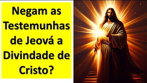 Negam as Testemunhas de Jeová a divindade de Jesus ?