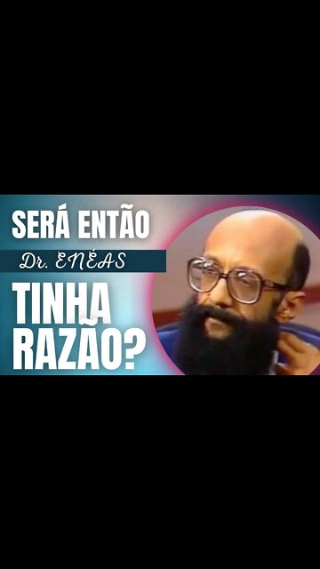 💥ELE SIM - SERÁ ENTÃO QUE ENÉAS TINHA RAZÃO?