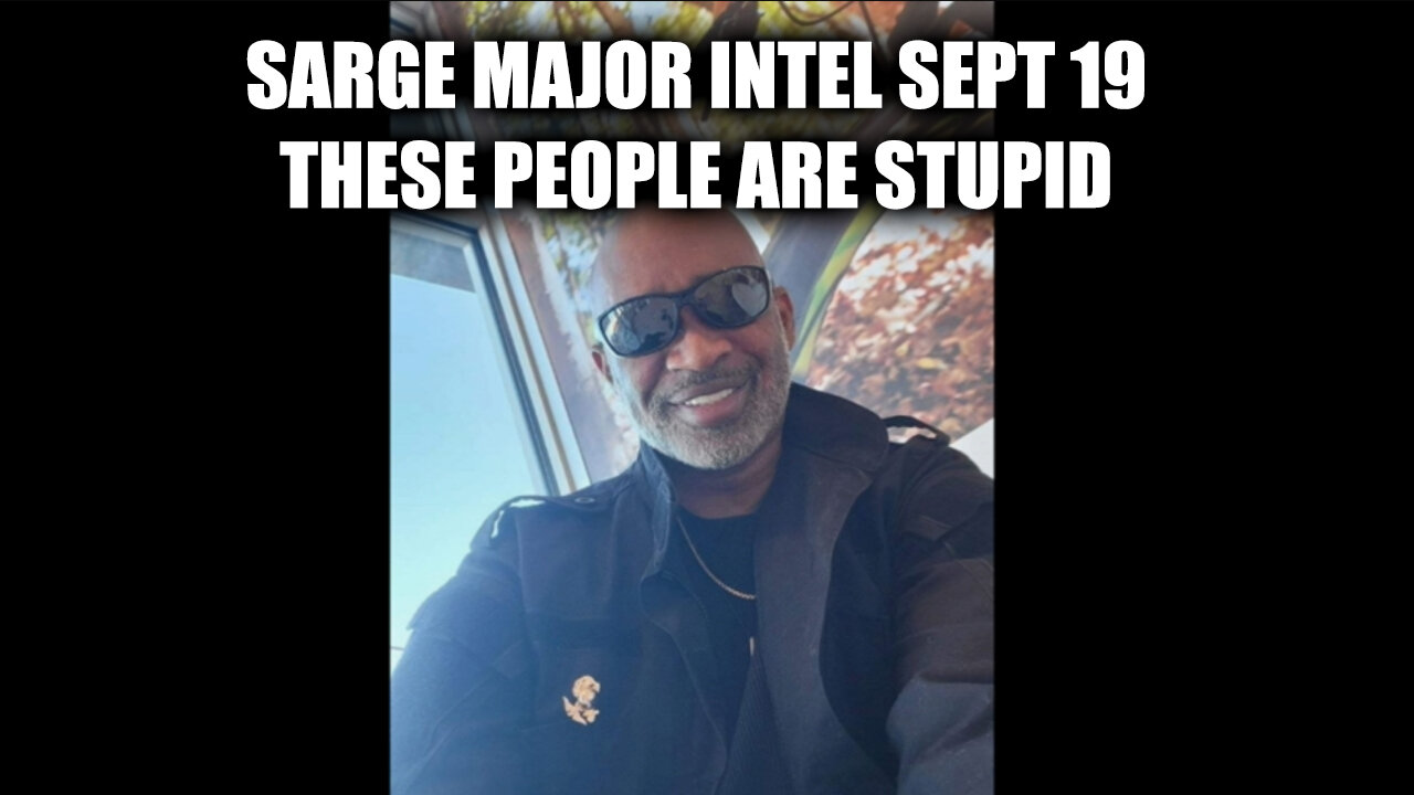 Sarge Major Intel Sept 19 - These People Are Stupid > It's All About To Blow Up!