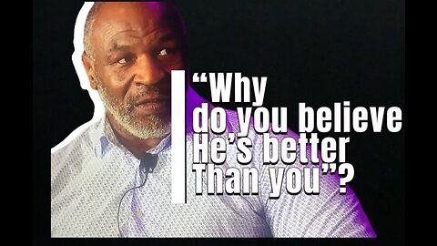 Mike Tyson “Why do you believe he’s better than you?”