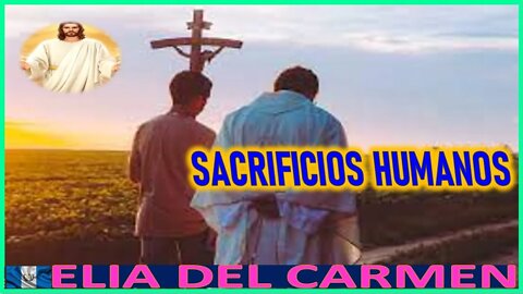 SACRIFICIOS HUMANOS - MENSAJE DE JESUS AGONIZANTE A ELIA DEL CARMEN