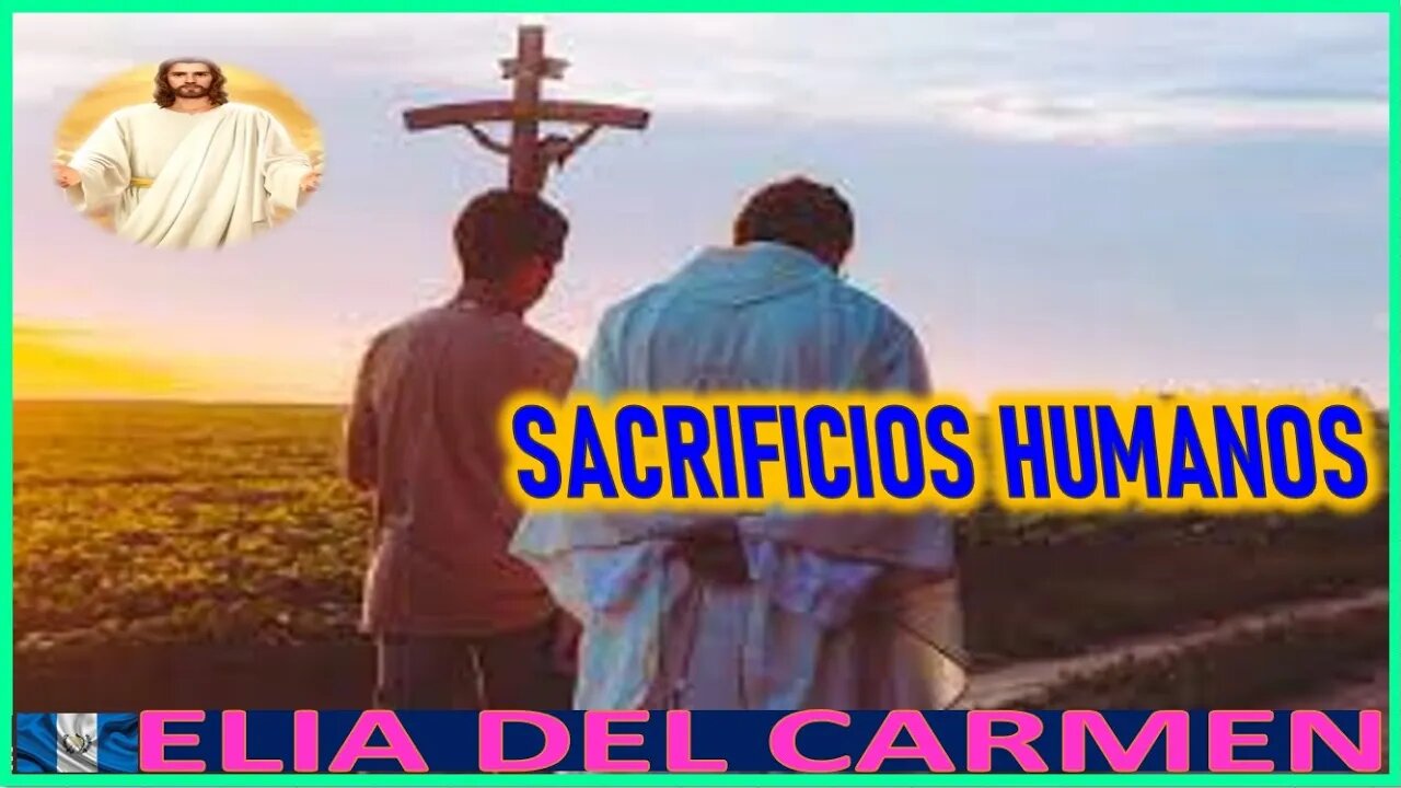 SACRIFICIOS HUMANOS - MENSAJE DE JESUS AGONIZANTE A ELIA DEL CARMEN