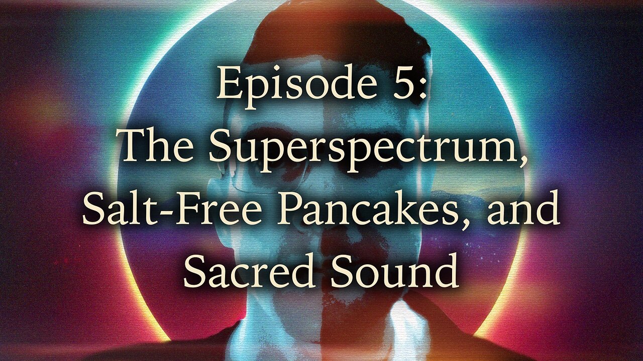 Episode 5 - The Superspectrum, Salt-Free Pancakes, and Sacred Sound