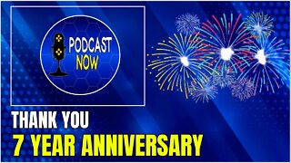 Podcast Now 7 Year Anniversary - Thank You Everyone