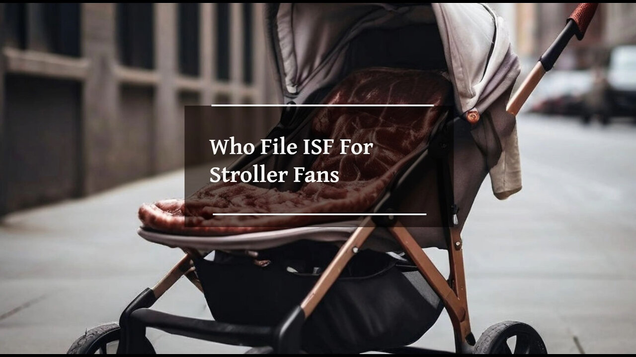 Mastering ISF Filing for Stroller Fans: A Guide to Customs Brokerage