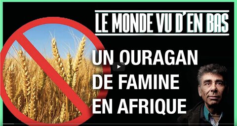 UN OURAGAN DE FAMINE EN AFRIQUE - LE MONDE VU DEN BAS - N°55