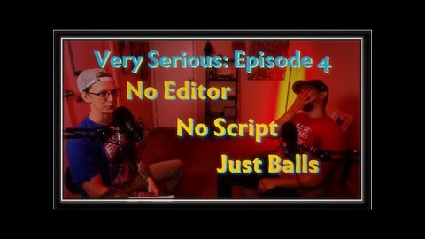 Very Serious Episode 4: No Editor, No Script, Just Balls