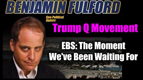 Benjamin Fulford & Trump + Q Movement - EBS: The Moment We've Been Waiting For