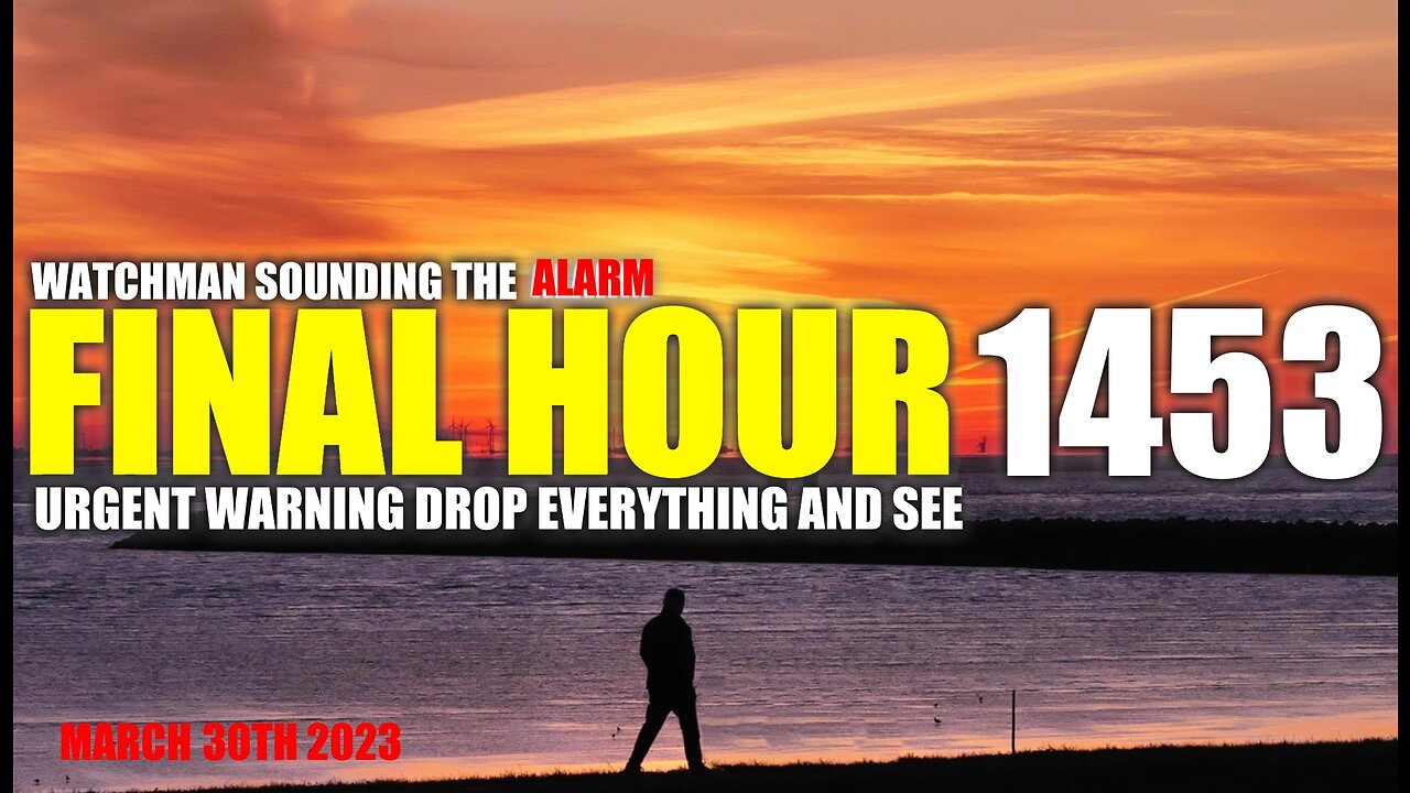 FINAL HOUR 1453 - URGENT WARNING DROP EVERYTHING AND SEE - WATCHMAN SOUNDING THE ALARM