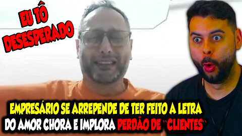 EMPRESÁRIO SE ARREPENDE DE TER FEITO A LETRA DO AMOR, CHORA E IMPLORA PERDÃO PARA "CLIENTES"