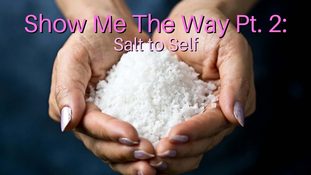 Show Me The Way Pt. 2: Salt to Self