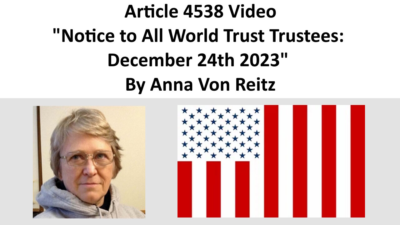 Article 4538 Video - Notice to All World Trust Trustees: December 24th 2023 By Anna Von Reitz