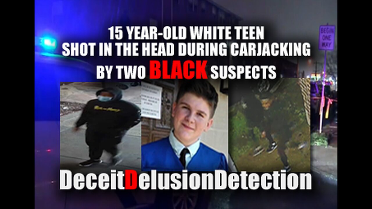 15 YEAR-OLD WHITE TEEN SHOT IN THE HEAD DURING CARJACKING, BLACK SUSPECTS-DECIETDELUSIONDETECTION