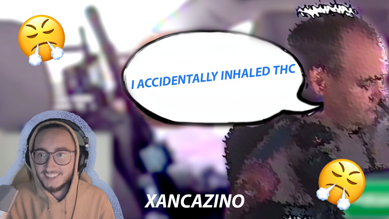 I ACCIDENTALLY INHALED THC!! - XANCAZINO