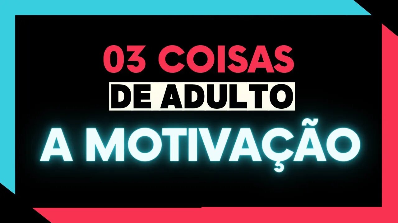 ✅ 03 coisas de adulto l A MOTIVAÇÃO ✅