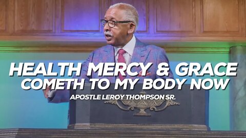 Health Mercy & Grace Cometh To My Body Now | Apostle Leroy Thompson Sr.