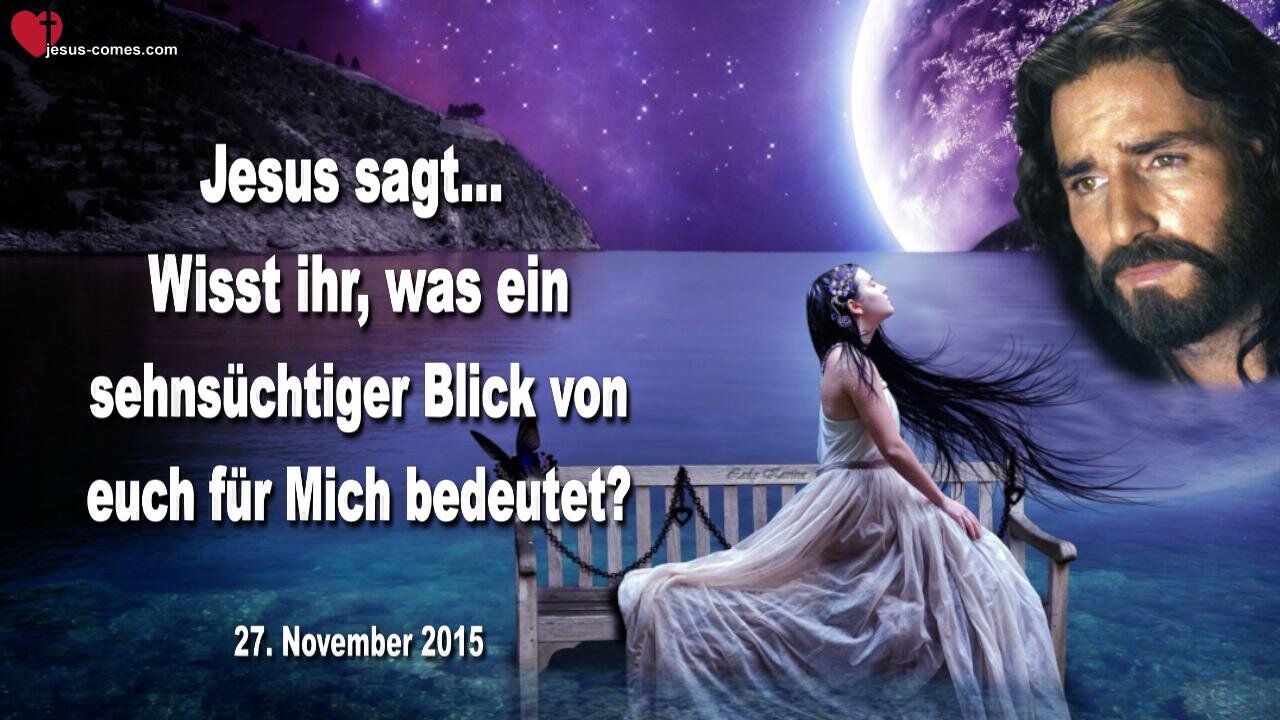 27.11.2015 ❤️ Jesus sagt... Wisst ihr, was ein sehnsüchtiger Blick von euch für Mich bedeutet?