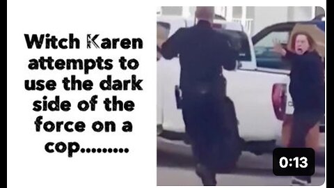 Witch Karen attempts to use the dark side of the force on a cop.........