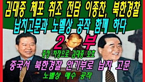 김대중 체포 취조 전담 이종찬, 북한경찰 납치고문과 노벨상 공작 함께 하다 -2부-